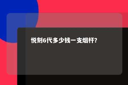 悦刻6代多少钱一支烟杆	？ 